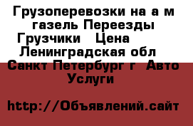 Грузоперевозки на а/м газель,Переезды,Грузчики › Цена ­ 400 - Ленинградская обл., Санкт-Петербург г. Авто » Услуги   